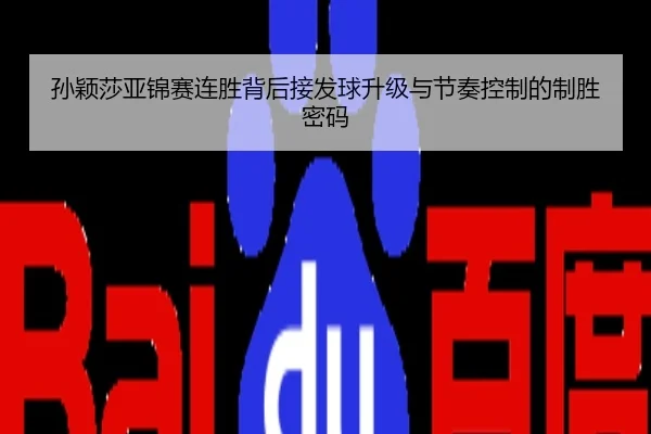 孙颖莎亚锦赛连胜背后接发球升级与节奏控制的制胜密码