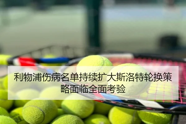 利物浦伤病名单持续扩大斯洛特轮换策略面临全面考验